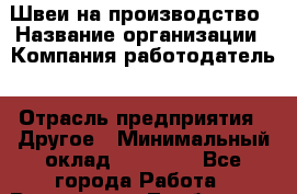 Швеи на производство › Название организации ­ Компания-работодатель › Отрасль предприятия ­ Другое › Минимальный оклад ­ 40 000 - Все города Работа » Вакансии   . Тамбовская обл.,Моршанск г.